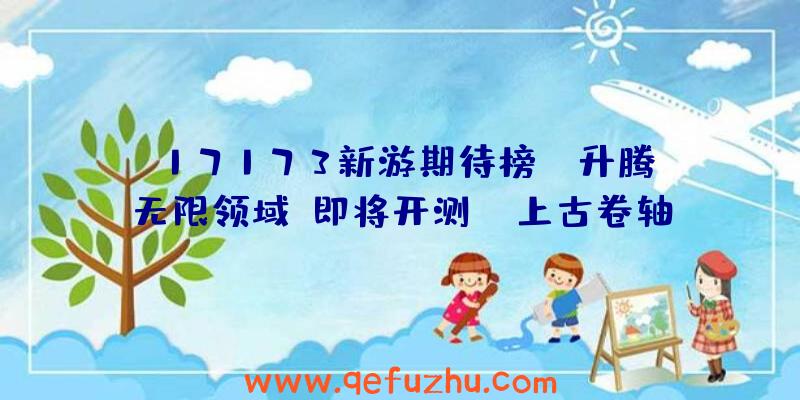 17173新游期待榜：《升腾：无限领域》即将开测